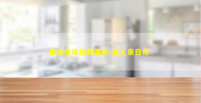 重庆夜场招聘兼职-新人亲自带